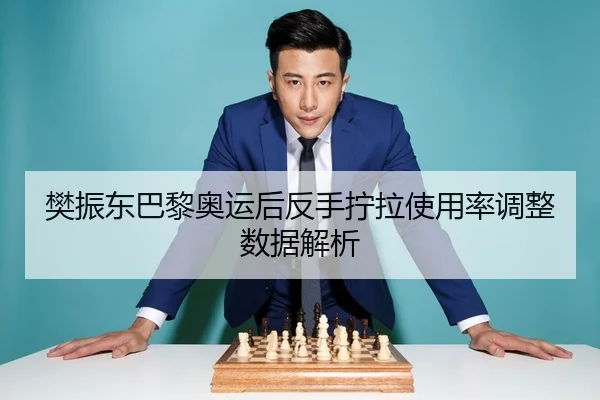 樊振东巴黎奥运后反手拧拉使用率调整数据解析
