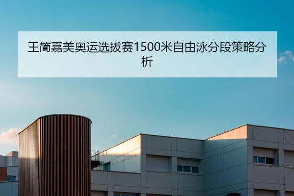 王简嘉美奥运选拔赛1500米自由泳分段策略分析