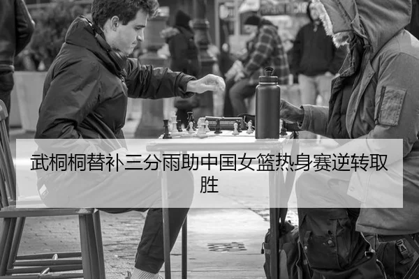 武桐桐替补三分雨助中国女篮热身赛逆转取胜