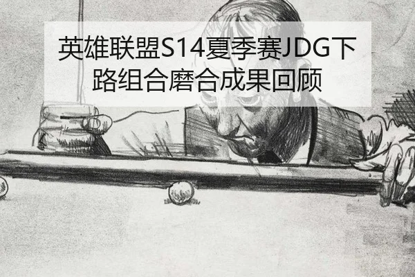 英雄联盟S14夏季赛JDG下路组合磨合成果回顾
