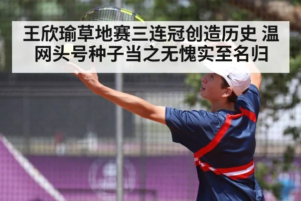 王欣瑜草地赛三连冠创造历史 温网头号种子当之无愧实至名归