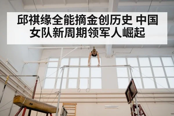 邱祺缘全能摘金创历史 中国女队新周期领军人崛起