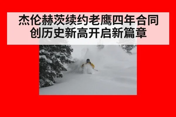杰伦赫茨续约老鹰四年合同创历史新高开启新篇章