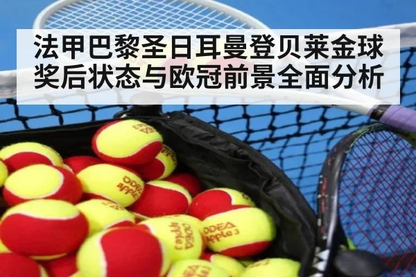 法甲巴黎圣日耳曼登贝莱金球奖后状态与欧冠前景全面分析