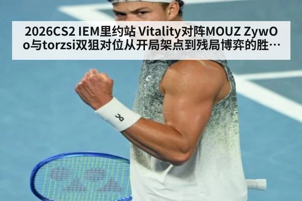 2026CS2 IEM里约站 Vitality对阵MOUZ ZywOo与torzsi双狙对位从开局架点到残局博弈的胜负风向全面分析